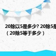20除以5是多少? 20除5是多少?(20除5等于多少)