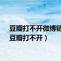 豆瓣打不开微博链接（豆瓣打不开）