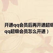 开通qq会员后再开通超级会员(qq超级会员怎么开通)