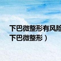 下巴微整形有风险吗（下巴微整形）