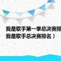 我是歌手第一季总决赛排名榜(我是歌手总决赛排名)