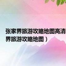 张家界旅游攻略地图高清(张家界旅游攻略地图)