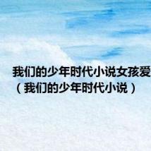 我们的少年时代小说女孩爱上小松(我们的少年时代小说)