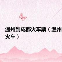 温州到成都火车票(温州到成都火车)