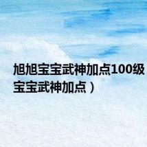 旭旭宝宝武神加点100级(旭旭宝宝武神加点)