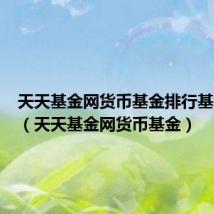 天天基金网货币基金排行基金排行(天天基金网货币基金)