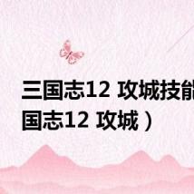 三国志12 攻城技能(三国志12 攻城)