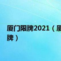 厦门限牌2021（厦门限牌）