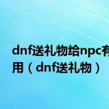 dnf送礼物给npc有什么用(dnf送礼物)
