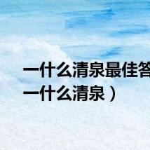 一什么清泉最佳答案（一什么清泉）