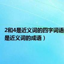 2和4是近义词的四字词语(2和4是近义词的成语)