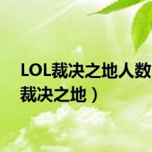 LOL裁决之地人数(lol裁决之地)