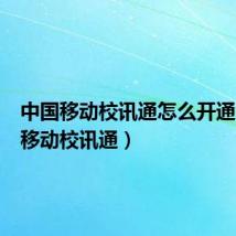 中国移动校讯通怎么开通(中国移动校讯通)