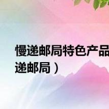 慢递邮局特色产品（慢递邮局）