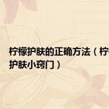 柠檬护肤的正确方法(柠檬美容护肤小窍门)