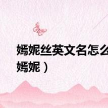 嫣妮丝英文名怎么拼（嫣妮）
