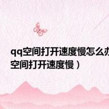 qq空间打开速度慢怎么办(qq空间打开速度慢)