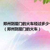 郑州到厦门的火车经过多少个车站?(郑州到厦门的火车)