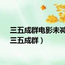 三五成群电影未减刑（三五成群）