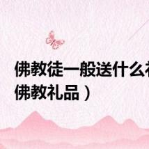 佛教徒一般送什么礼物(佛教礼品)