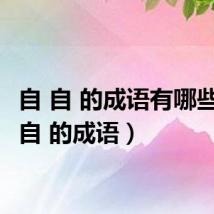 自 自 的成语有哪些(自 自 的成语)