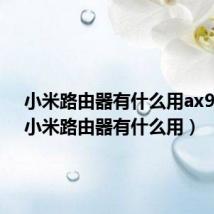 小米路由器有什么用ax9000(小米路由器有什么用)