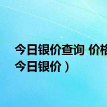 今日银价查询 价格表(今日银价)