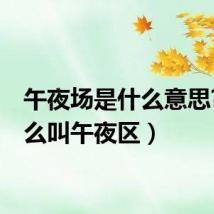 午夜场是什么意思?(什么叫午夜区)