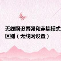 无线网设置强和穿墙模式有什么区别(无线网设置)