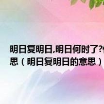 明日复明日,明日何时了?什么意思(明日复明日的意思)