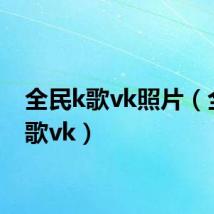 全民k歌vk照片(全民k歌vk)