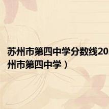 苏州市第四中学分数线2021(苏州市第四中学)