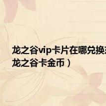 龙之谷vip卡片在哪兑换东西(龙之谷卡金币)