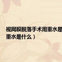 视网膜脱落手术用重水是什么(重水是什么)