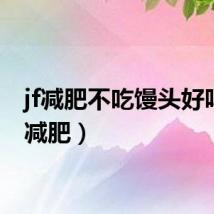 jf减肥不吃馒头好吗(jf减肥)