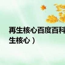 再生核心百度百科(再生核心)