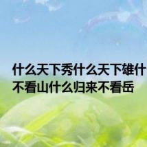 什么天下秀什么天下雄什么归来不看山什么归来不看岳