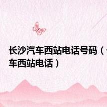长沙汽车西站电话号码(长沙汽车西站电话)