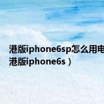 港版iphone6sp怎么用电信卡(港版iphone6s)