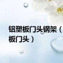 铝塑板门头钢架（铝塑板门头）