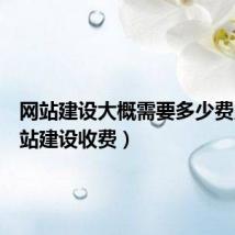 网站建设大概需要多少费用(网站建设收费)