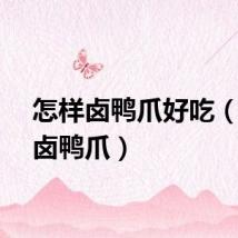 怎样卤鸭爪好吃（怎样卤鸭爪）