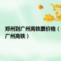 郑州到广州高铁票价格(郑州到广州高铁)