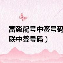 富淼配号中签号码(富联中签号码)