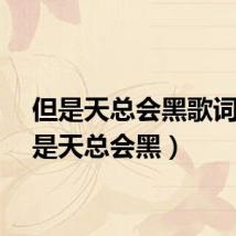 但是天总会黑歌词（但是天总会黑）