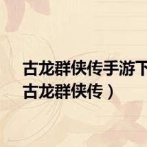 古龙群侠传手游下载（古龙群侠传）