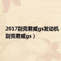 2017别克君威gs发动机(2017别克君威gs)
