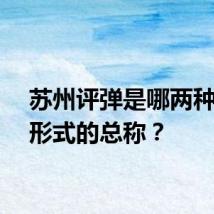 苏州评弹是哪两种表演形式的总称？