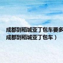 成都到稻城亚丁包车要多少钱（成都到稻城亚丁包车）
