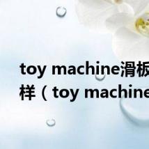 toy machine滑板怎么样(toy machine)